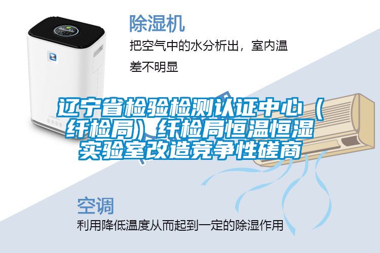 遼寧省檢驗檢測認證中心(纖檢局)纖檢局恒溫恒濕實驗室改造競爭性磋商