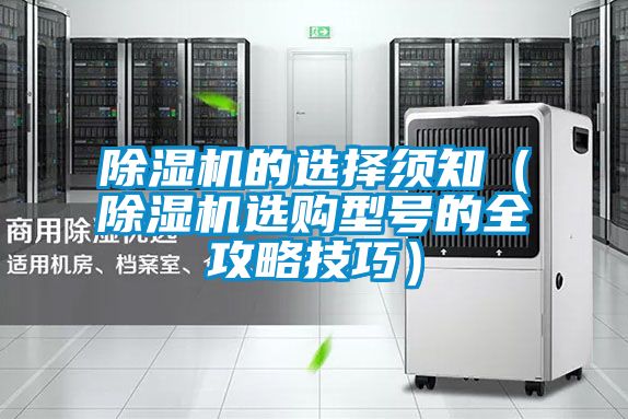 除濕機(jī)的選擇須知(除濕機(jī)選購(gòu)型號(hào)的全攻略技巧)