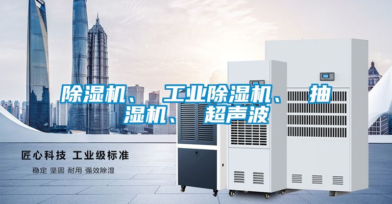 除濕機、 工業(yè)除濕機、 抽濕機、 超聲波