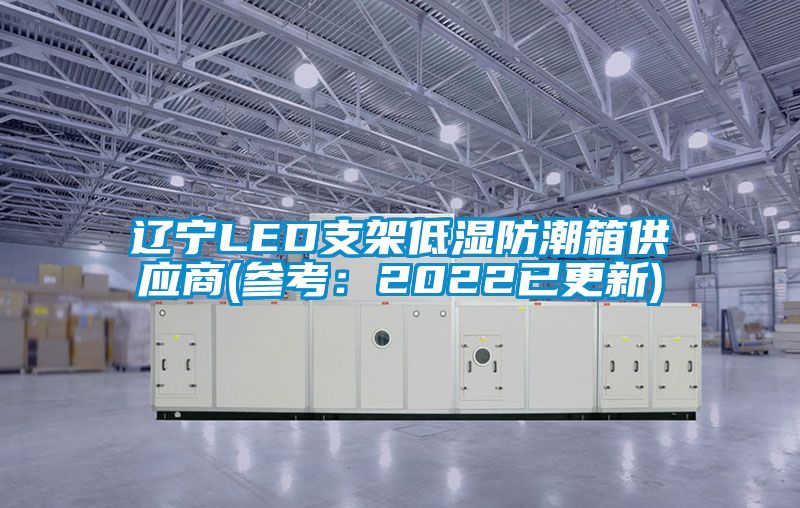 遼寧LED支架低濕防潮箱供應商(參考:2022已更新)