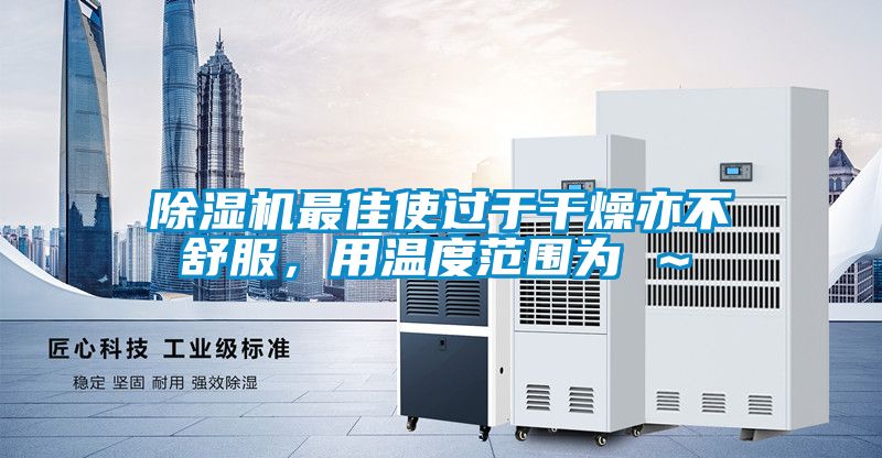 除濕機最佳使過于干燥亦不舒服,用溫度范圍為℃~℃