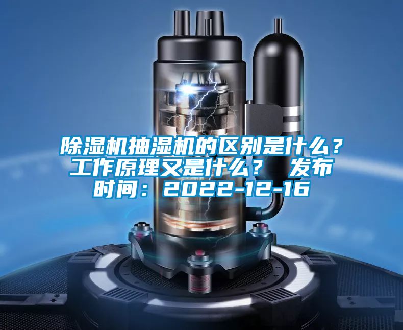 除濕機抽濕機的區別是什么?工作原理又是什么? 發布時間:2022-12-16