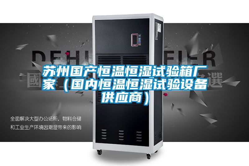 蘇州國產恒溫恒濕試驗箱廠家(國內恒溫恒濕試驗設備供應商)