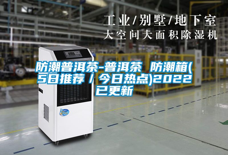 防潮普洱茶-普洱茶 防潮箱(5日推薦/今日熱點)2022已更新