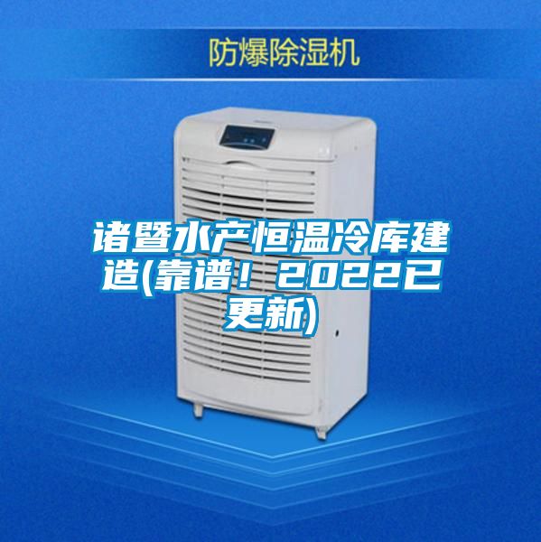 諸暨水產恒溫冷庫建造(靠譜！2022已更新)