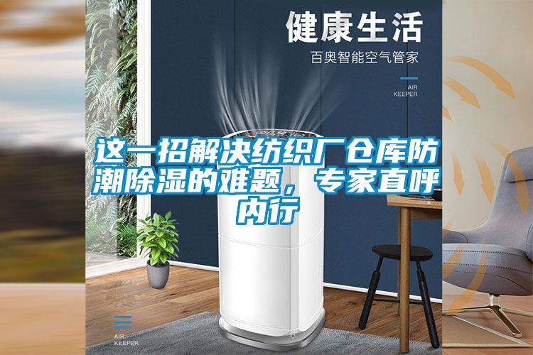 這一招解決紡織廠倉庫防潮除濕的難題，專家直呼內(nèi)行