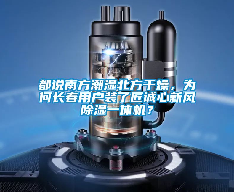都說南方潮濕北方干燥,為何長春用戶裝了匠誠心新風除濕一體機?
