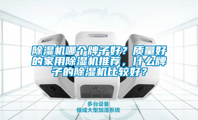 除濕機哪個牌子好?質量好的家用除濕機推薦,什么牌子的除濕機比較好?