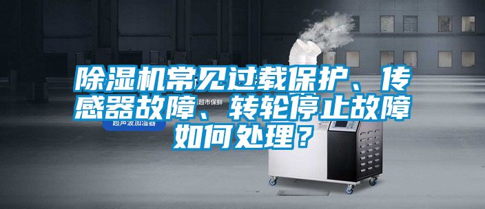 除濕機常見過載保護、傳感器故障、轉輪停止故障如何處理?