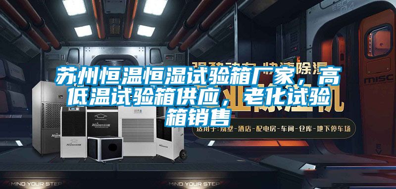 蘇州恒溫恒濕試驗箱廠家,高低溫試驗箱供應,老化試驗箱銷售