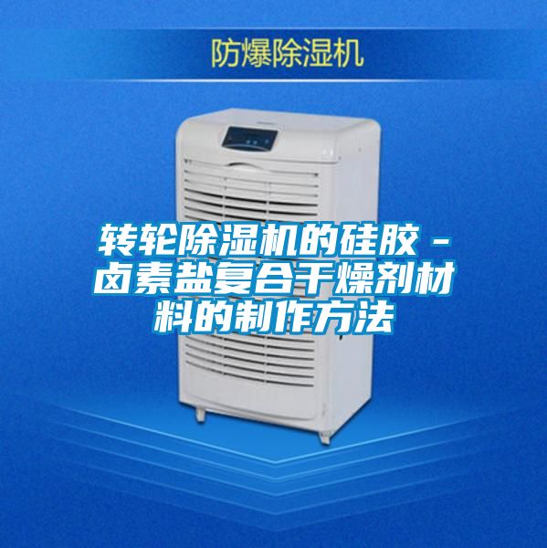 轉(zhuǎn)輪除濕機的硅膠-鹵素鹽復(fù)合干燥劑材料的制作方法