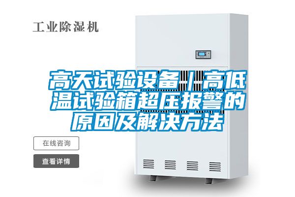 高天試驗設備|高低溫試驗箱超壓報警的原因及解決方法