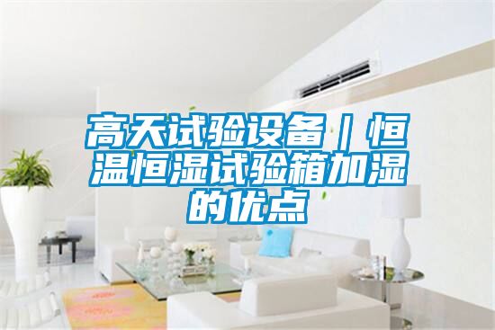 高天試驗(yàn)設(shè)備|恒溫恒濕試驗(yàn)箱加濕的優(yōu)點(diǎn)