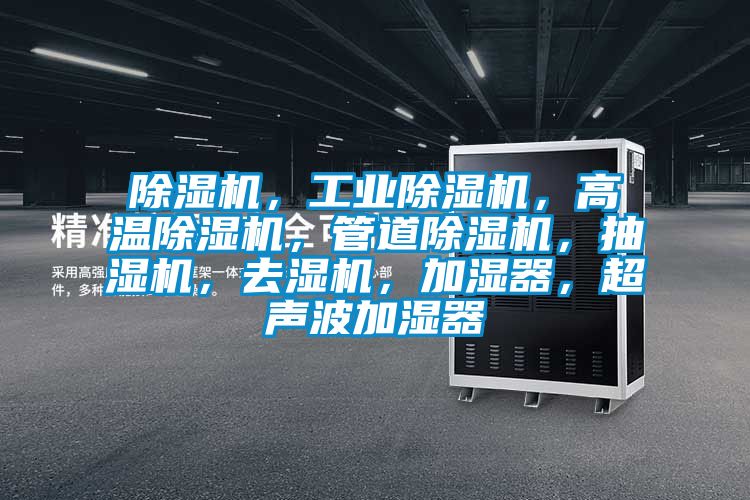 除濕機,工業除濕機,高溫除濕機,管道除濕機,抽濕機,去濕機,加濕器,超聲波加濕器
