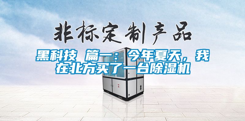 黑科技 篇一:今年夏天,我在北方買了一臺(tái)除濕機(jī)