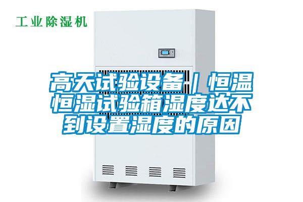 高天試驗(yàn)設(shè)備|恒溫恒濕試驗(yàn)箱濕度達(dá)不到設(shè)置濕度的原因